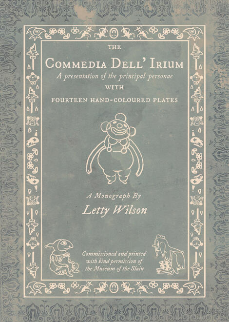 Commedia Dell' Irium cover a book cover designed to look like a vintage monograoh, with pictures of weird clowns on. titles read: the Commedia Dell' Irium. A presentation of the principal personae with fourteen hand-coloured plates. a monograph by Letty Wilson, commisioned and print